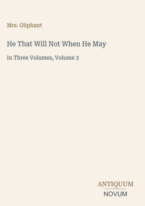 Titel: "He That Will Not When He May", Autor: Mrs. Oliphant, Band 3 von 3, Verlag: Antiquum Novum. Beige Hintergrund.