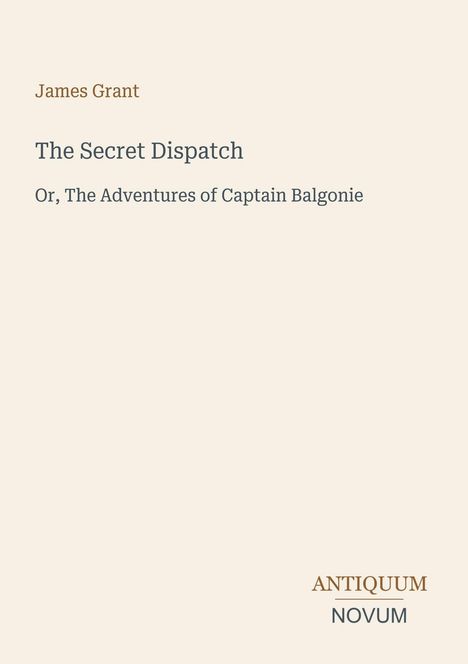 Text: "James Grant, The Secret Dispatch, Or, The Adventures of Captain Balgonie, ANTIQUUM NOVUM". Schlichte Buchcover-Ästhetik.