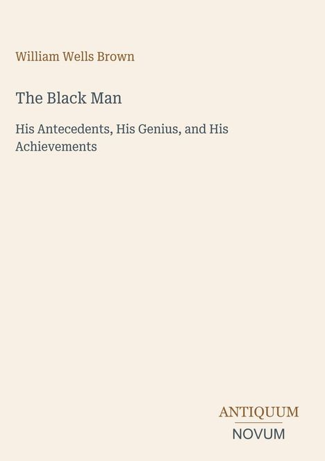 Oben steht "William Wells Brown". Darunter: "The Black Man: His Antecedents, His Genius, and His Achievements". Unten: "ANTIQUM NOVUM".