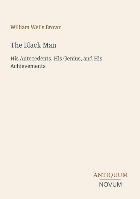 William Wells Brown, "The Black Man: His Antecedents, His Genius, and His Achievements." Unten "ANTIQUM NOVUM".
