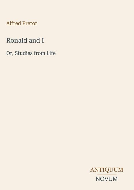 "Alfred Pretor: Ronald and I. Or, Studies from Life". Unten rechts in Großbuchstaben ein Logo: ANTIQUUM NOVUM.
