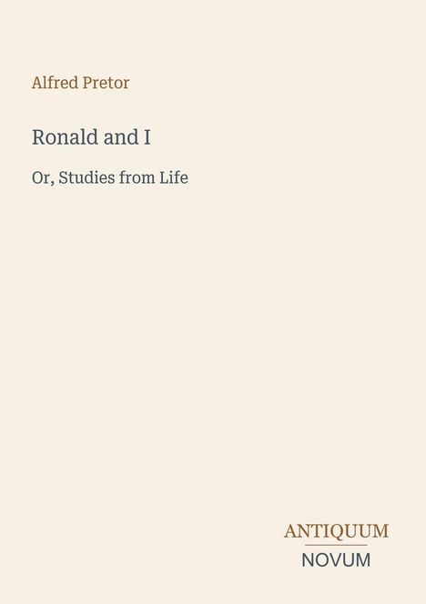 Der Text zeigt: Alfred Pretor, "Ronald and I, Or, Studies from Life". Unten rechts: "Antiquum Novum". Beigefarbener Hintergrund.