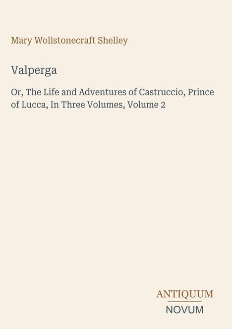 Titel: "Valperga". Untertitel: "Or, The Life and Adventures of Castruccio, Prince of Lucca, In Three Volumes, Volume 2". Autor: Mary Wollstonecraft Shelley. Oben rechts: Ein Logo mit "ANTIQUM NOVUM".