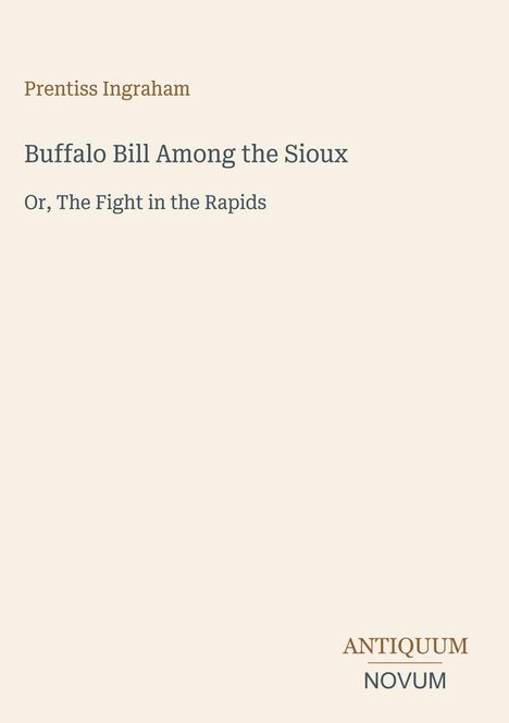Text: Prentiss Ingraham, "Buffalo Bill Among the Sioux", "Or, The Fight in the Rapids", Logo: ANTIQUUM NOVUM.