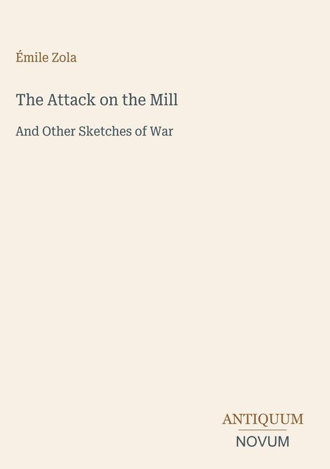 Émile Zola. "The Attack on the Mill and Other Sketches of War". Unten rechts: ANTIQUUM NOVUM in stilvoller Schrift.