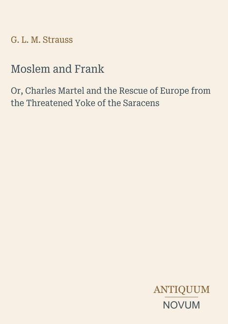 Text: "G. L. M. Strauss. Moslem and Frank. Or, Charles Martel and the Rescue of Europe..." Unten rechts: ANTIQUUM NOVUM.