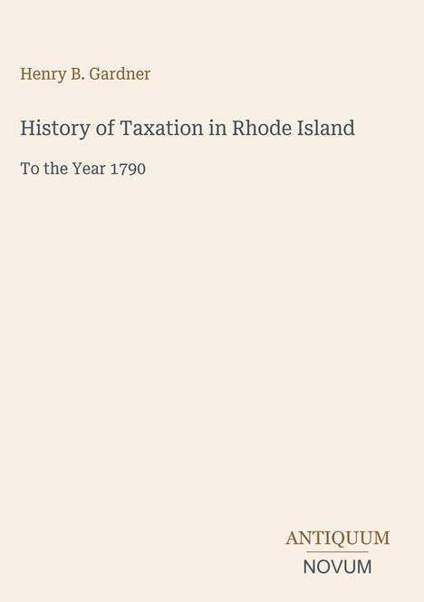 Henry B. Gardner, History of Taxation in Rhode Island, To the Year 1790. Unten rechts: ANTIQUUM NOVUM. Beigefarbener Hintergrund.
