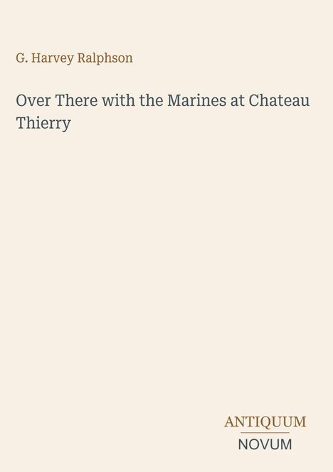Text: "G. Harvey Ralphson. Over There with the Marines at Chateau Thierry. ANTIQUUM NOVUM." Hintergrund ist hell.