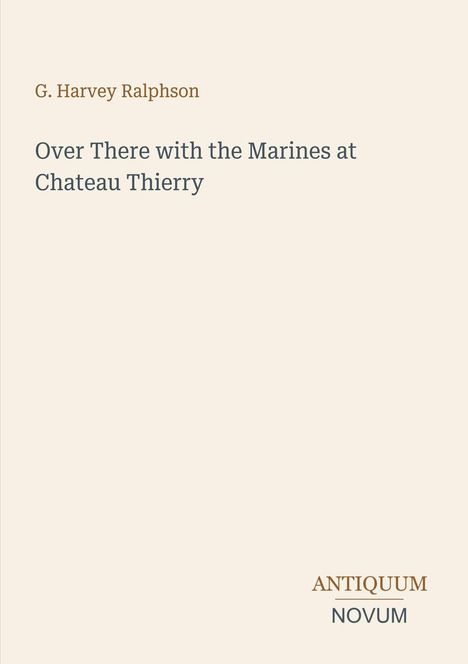 G. Harvey Ralphson, Titel: Over There with the Marines at Chateau Thierry. Logo: ANTIQUUM NOVUM. Beigefarbener Hintergrund.