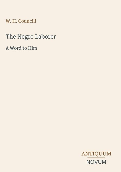 Links oben: "W. H. Councill". Mitte: "The Negro Laborer" und "A Word to Him". Unten rechts: "ANTIQUM" und "NOVUM". Beige Hintergrund.