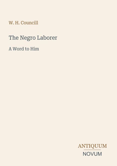 W. H. Councill, The Negro Laborer, A Word to Him. Antiquum Novum. Beigefarbener Hintergrund, schlichte Typografie.