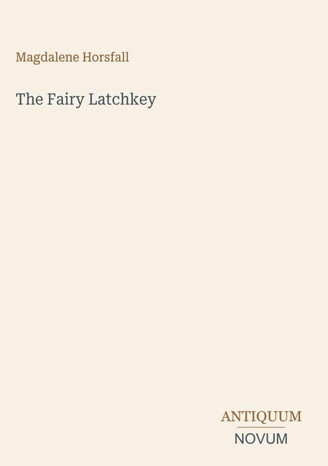 Magdalene Horsfall, "The Fairy Latchkey". Unten: "ANTIQUM NOVUM". Schlichte, minimalistische Gestaltung in Beige.