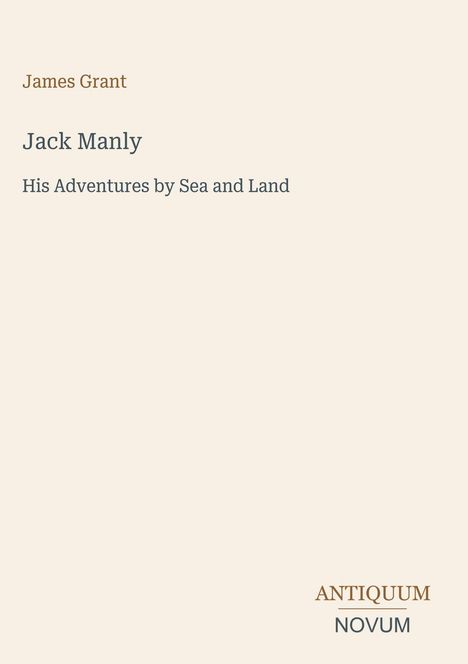 „James Grant. Jack Manly. His Adventures by Sea and Land.“ Unten rechts ein Logo: „ANTIQUM NOVUM“. Hellbeiger Hintergrund.