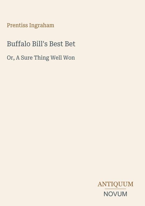 Text: "Prentiss Ingraham. Buffalo Bill's Best Bet. Or, A Sure Thing Well Won." Unten rechts: Logo "ANTIQUM NOVUM." Hintergrund beige.
