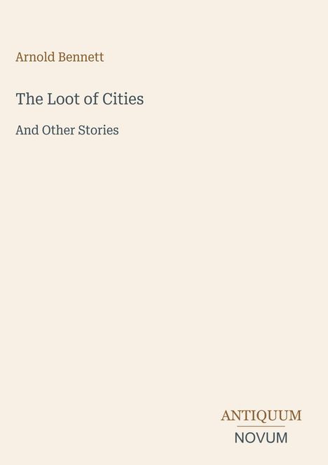 Ein schlichtes Cover mit dem Titel "The Loot of Cities" von Arnold Bennett und dem Logo "ANTIQUM NOVUM" unten rechts.