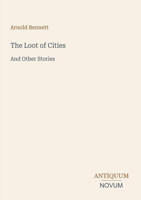 Titel: "The Loot of Cities And Other Stories." Autor: Arnold Bennett. Unten rechts: Logo "ANTIQUM NOVUM". Schlichtes Design.