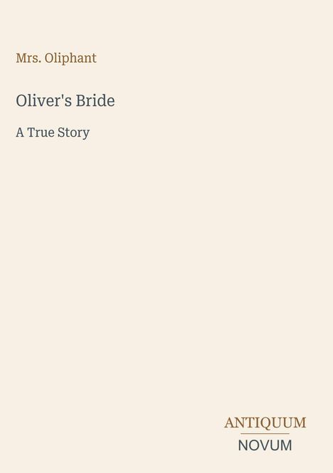 Oben steht "Mrs. Oliphant", darunter "Oliver's Bride" und "A True Story". Unten rechts: "ANTIQUM NOVUM".