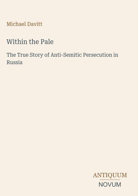 Titel: "Within the Pale: The True Story of Anti-Semitic Persecution in Russia" von Michael Davitt, Logo: Antiquum Novum.