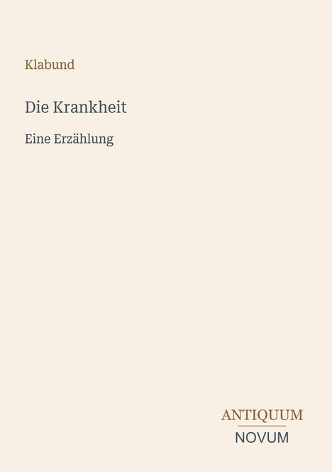 "Klabund. Die Krankheit. Eine Erzählung. ANTIQUUM NOVUM. Schlichtes Design auf cremefarbenem Hintergrund."