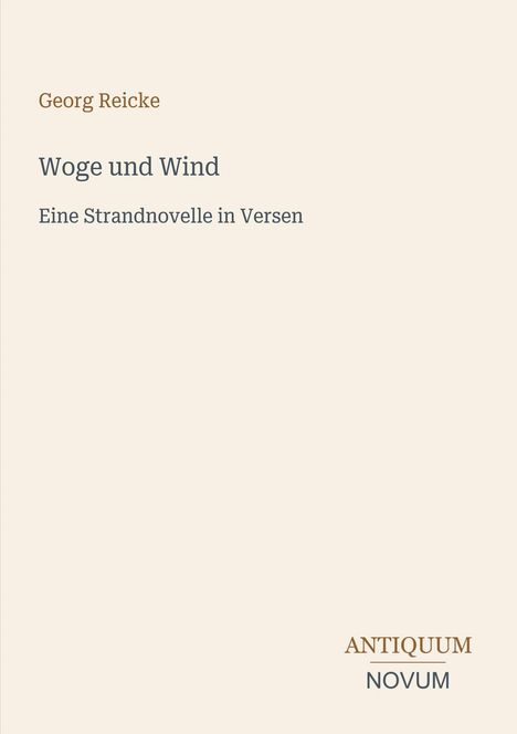 „Georg Reicke: Woge und Wind - Eine Strandnovelle in Versen.“ Unten der Verlagsname „ANTIQUM NOVUM.“ Hintergrund beige.