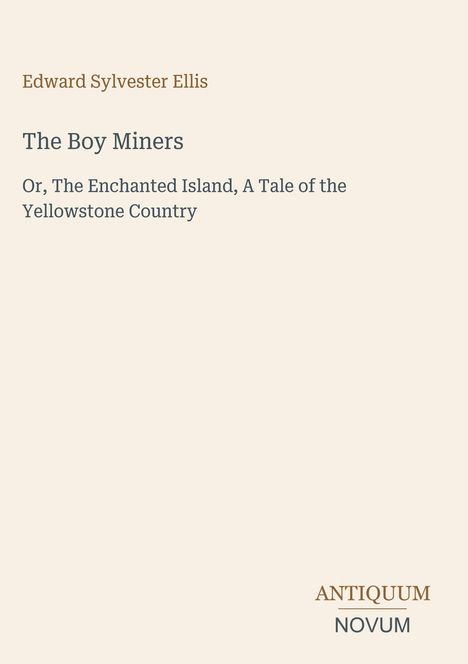 Text: „Edward Sylvester Ellis“, „The Boy Miners“, „Or, The Enchanted Island, A Tale of the Yellowstone Country“, „ANTIQUM NOVUM“. Beigefarbener Hintergrund.