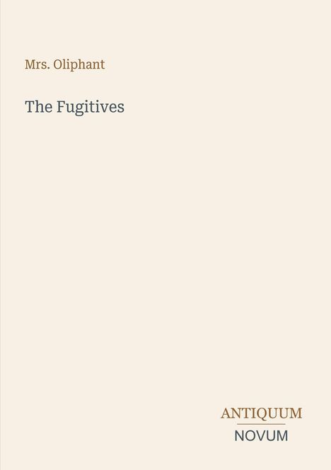 Titel: "The Fugitives" von Mrs. Oliphant. Unten rechts steht "ANTIQUM NOVUM" in zwei Farben. Hintergrund beige.