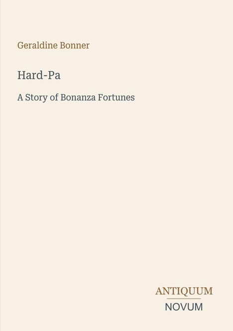 Geraldine Bonner, Hard-Pa: A Story of Bonanza Fortunes. Unten rechts: ANTIQUM NOVUM. Einfache, beige Gestaltung.