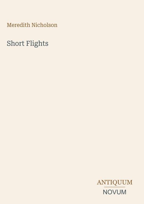 "Meredith Nicholson. Short Flights. ANTIQUUM NOVUM." Beige Hintergrund, schlichte Gestaltung.