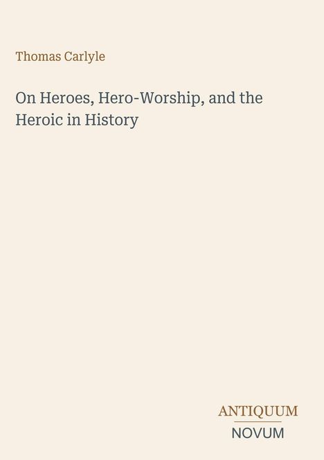 Text: „Thomas Carlyle: On Heroes, Hero-Worship, and the Heroic in History.“ Unten rechts: „ANTIQUM NOVUM“. Beigefarbener Hintergrund.