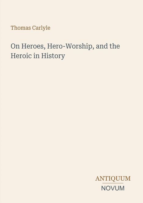 Text: "Thomas Carlyle. On Heroes, Hero-Worship, and the Heroic in History. ANTIQUUM NOVUM". Schlichtes Coverdesign.