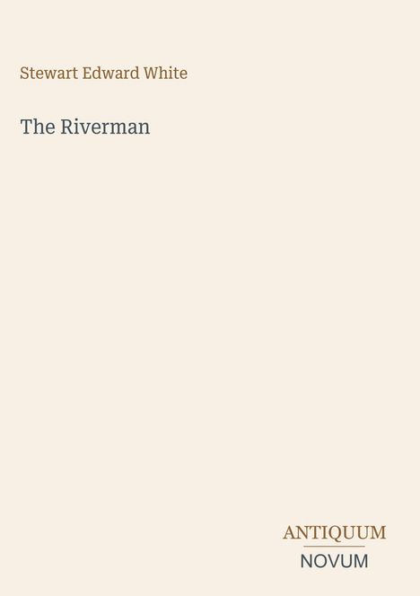 Text: Stewart Edward White, The Riverman, ANTIQUUM NOVUM. Beige Hintergrund.