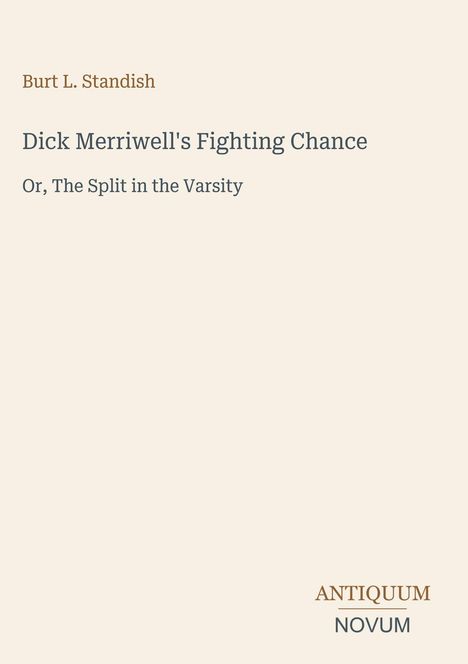 Titel: Dick Merriwell's Fighting Chance. Untertitel: Or, The Split in the Varsity. Autor: Burt L. Standish. Logo: Antiquum Novum.