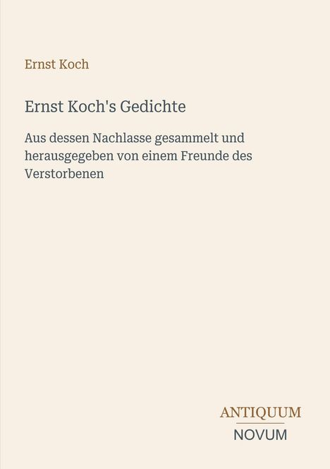Text: "Ernst Koch's Gedichte. Aus dessen Nachlasse gesammelt und herausgegeben von einem Freunde des Verstorbenen." Unten: "ANTIQUM NOVUM". Beige Hintergrund.
