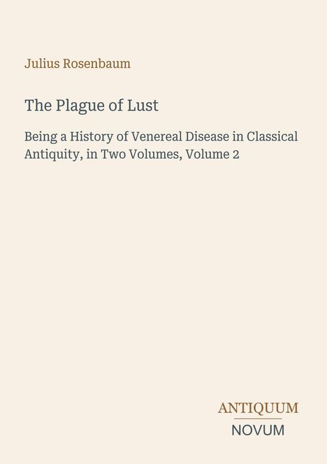 Titel: "The Plague of Lust". Autor: Julius Rosenbaum. Thema: Geschichte der Geschlechtskrankheiten in der Antike. Verlagsname: Antiquum Novum.