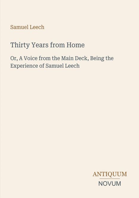 Titel: Thirty Years from Home. Autor: Samuel Leech. Unten rechts steht „ANTIQUM NOVUM“. Cremefarbener Hintergrund.
