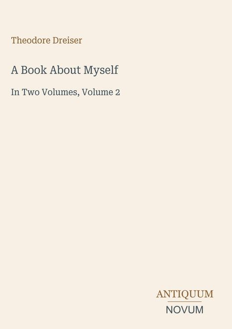 "Theodore Dreiser. A Book About Myself. In Two Volumes, Volume 2." Unten rechts das Logo "ANTIQUM NOVUM". Helles Design.