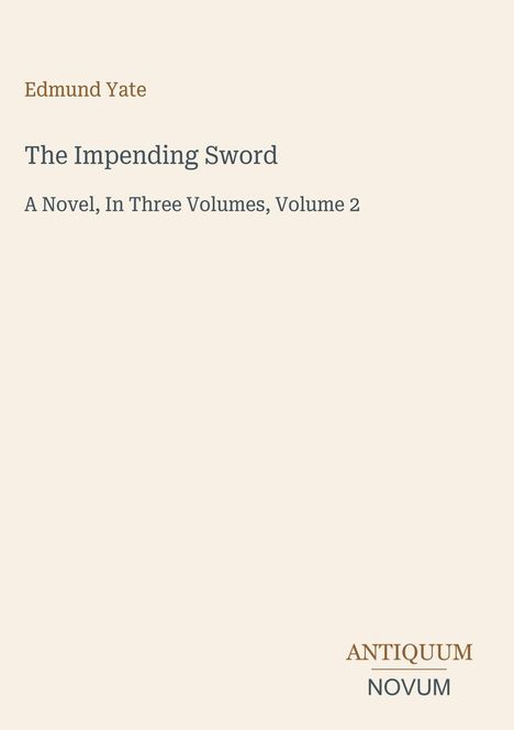 Edmund Yate, The Impending Sword, A Novel, In Three Volumes, Volume 2. Unten steht Antiquum Novum. Heller Hintergrund.