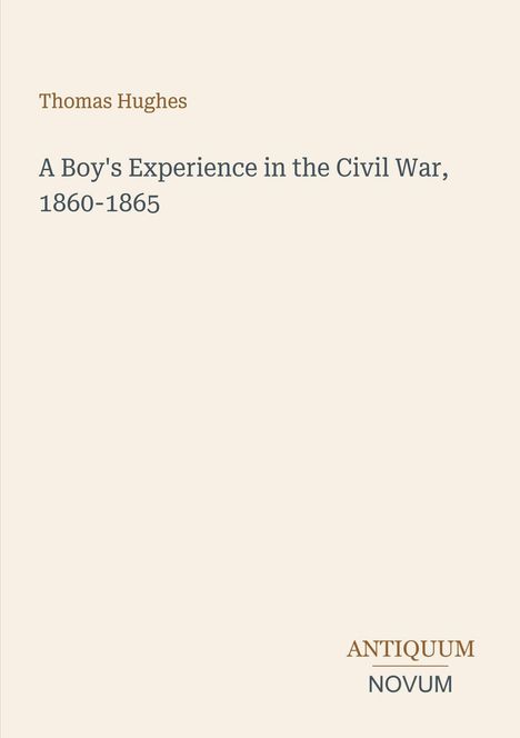 "Thomas Hughes. A Boy's Experience in the Civil War, 1860-1865. ANTIQUUM NOVUM." Schlichte, beige Hintergrundgestaltung.