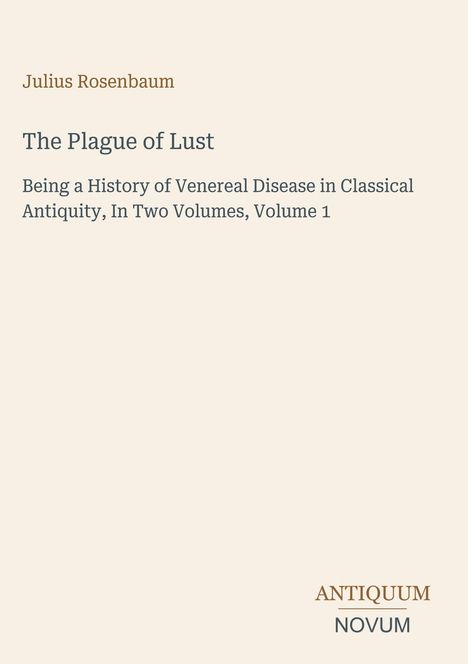 Titel: "The Plague of Lust". Autor: Julius Rosenbaum. Untertitel: Geschichte von Geschlechtskrankheiten in der Antike.