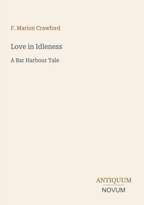 F. Marion Crawford, Love in Idleness, A Bar Harbour Tale. Unten rechts: ANTIQUUM NOVUM. Schlichte, minimalistische Gestaltung.