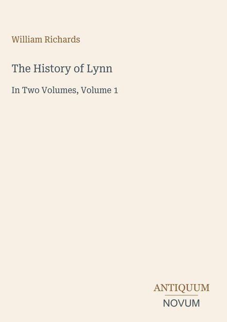 William Richards, The History of Lynn, In Two Volumes, Volume 1. Unten rechts: ANTIQUUM NOVUM. Cremefarbener Hintergrund.