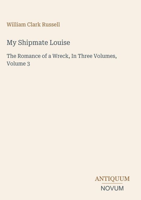 William Clark Russell, "My Shipmate Louise", "The Romance of a Wreck, In Three Volumes, Volume 3". Simples Design.