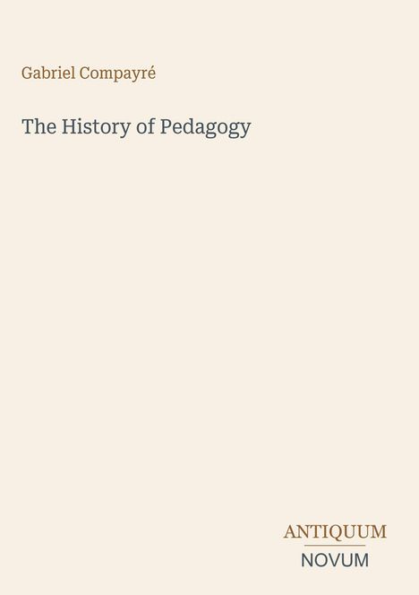 "Gabriel Compayré, The History of Pedagogy. Unten rechts steht ANTIQUUM NOVUM. Einfache, minimalistische Gestaltung."