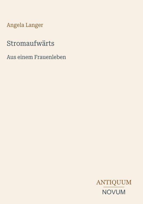 "Angela Langer. Stromaufwärts. Aus einem Frauenleben. Unten rechts: ANTIQUUM NOVUM." Auf cremefarbenem Hintergrund.