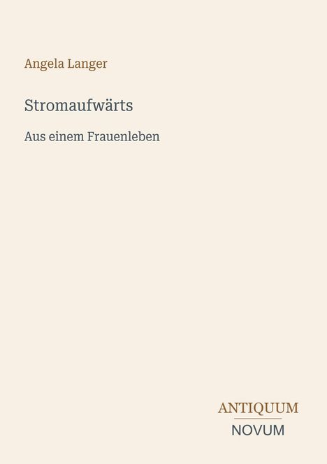 Angela Langer: Stromaufwärts - Aus einem Frauenleben. Unten rechts: ANTIQUUM NOVUM. Heller Hintergrund.