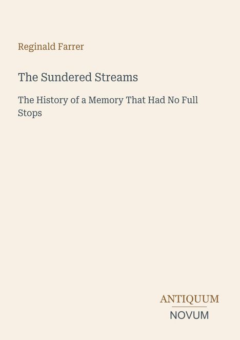Text: Reginald Farrer, The Sundered Streams, The History of a Memory That Had No Full Stops, ANTIQUUM NOVUM. Hintergrund beige.
