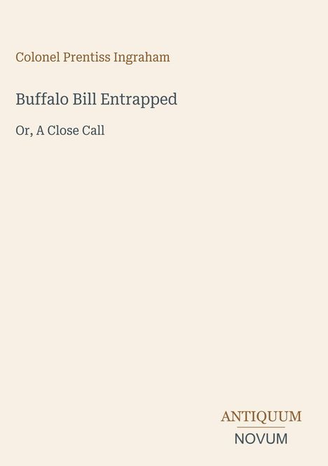 "Colonel Prentiss Ingraham. Buffalo Bill Entrapped. Or, A Close Call." Unten rechts: „ANTIQUM NOVUM“. Schlichtes Design.