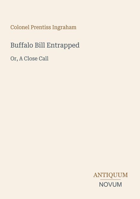 Schriftzug: “Colonel Prentiss Ingraham, Buffalo Bill Entrapped, Or, A Close Call”. Unten rechts steht “ANTIQUM NOVUM”.