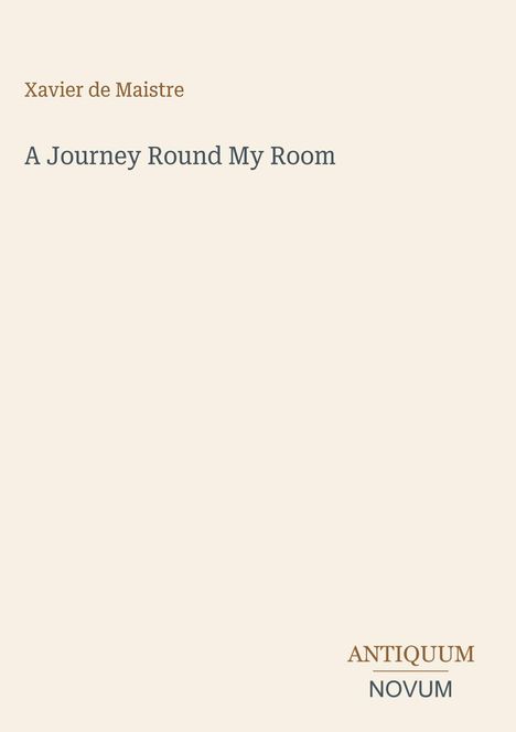 Titel: A Journey Round My Room. Autor: Xavier de Maistre. Logoschrift: ANTIQUUM NOVUM. Hintergrund in hellem Beige.