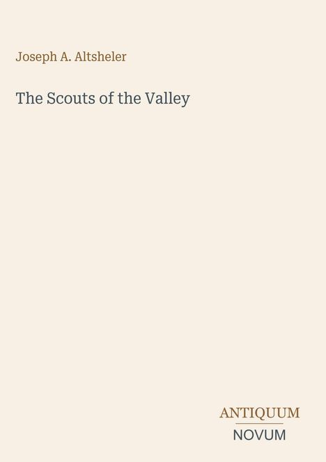 Cover mit Text: "Joseph A. Altsheler, The Scouts of the Valley". Unten rechts: "ANTIQUM NOVUM". Hintergrund beige.
